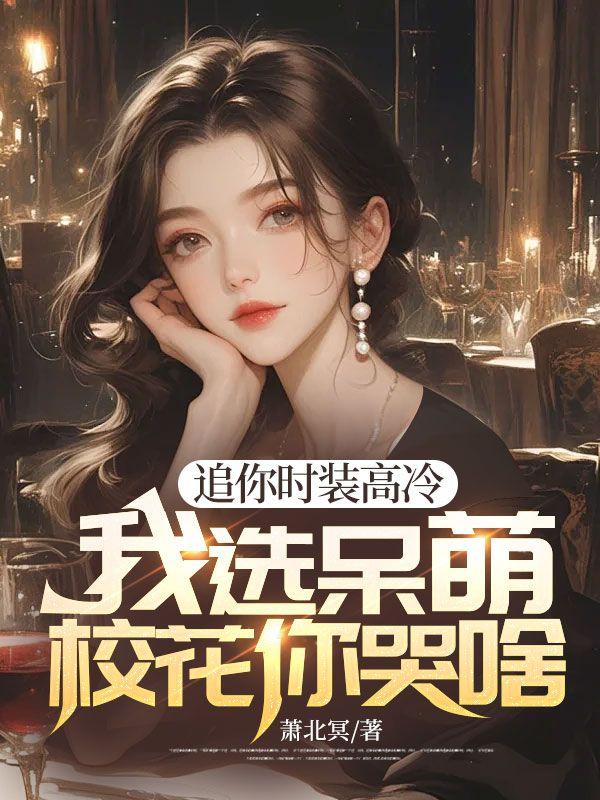 追你时装高冷,我选呆萌校花你哭啥封面