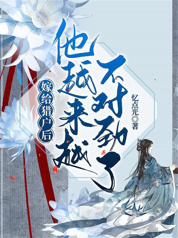 嫁给猎户后，他越来越不对劲了封面